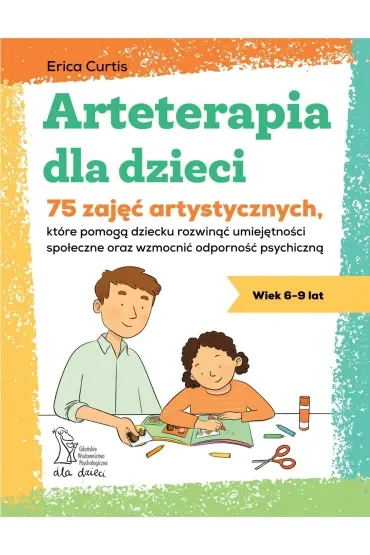 Arteterapia dla dzieci. 75 zajęć artystycznych, które pomogą dziecku rozwinąć umiejętności społeczne