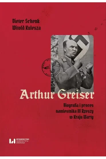 Arthur Greiser. Biografia i proces namiestnika III Rzeszy w Kraju Warty