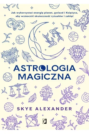 Astrologia magiczna. Jak wykorzystać energię planet, gwiazd i Księżyca, aby wzmocnić skuteczność rytuałów i zaklęć