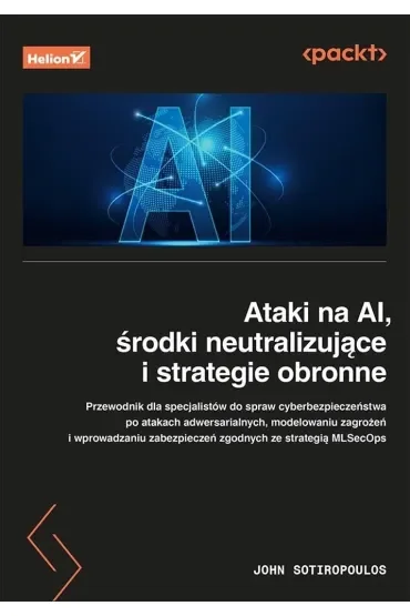 Ataki na AI, środki neutralizujące i strategie obronne. Przewodnik dla specjalistów ds. cyberbezpieczeństwa