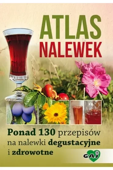Atlas nalewek. Ponad 130 przepisów na nalewki degustacyjne i zdrowotne