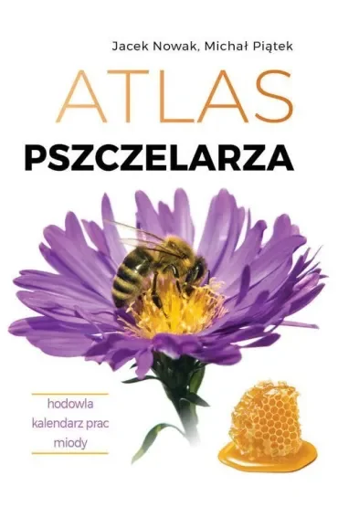 Atlas pszczelarza. Hodowla. Kalendarz prac. Miody
