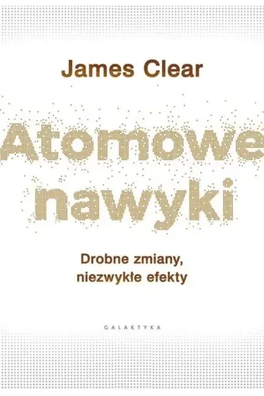Atomowe nawyki. Drobne zmiany, niezwykłe efekty