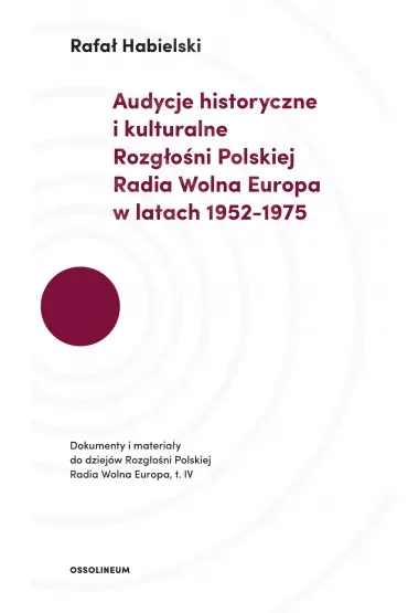 Audycje historyczne i kulturalne Rozgłośni Polskiej Radia Wolna Europa w latach 1952-1975. Dokumenty i materiały do dziejów Rozgłośni Polskiej Radia Wolna Europa, t.IV