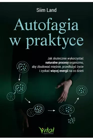 Autofagia w praktyce. Jak skutecznie wykorzystać naturalne procesy organizmu, aby zbudować mięśnie, przedłużyć życie i zyskać więcej energii na co dzień