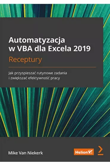Automatyzacja w VBA dla Excela 2019. Receptury. Jak przyspieszać rutynowe zadania i zwiększać efekty