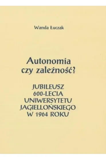 Autonomia czy zależność? Jubileusz 600-lecia Uniwersytetu Jagiellońskiego w 1964 roku