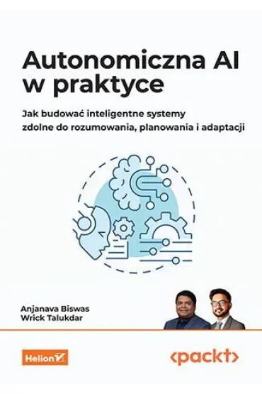 Autonomiczna AI w praktyce. Jak budować inteligentne systemy zdolne do rozumowania, planowania i adaptacji