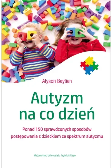 Autyzm na co dzień ponad 150 sprawdzonych sposobów postępowania z dzieckiem ze spektrum autyzmu