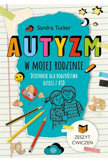 Autyzm w mojej rodzinie Dziennik dla rodzeństwa dzieci z ASD