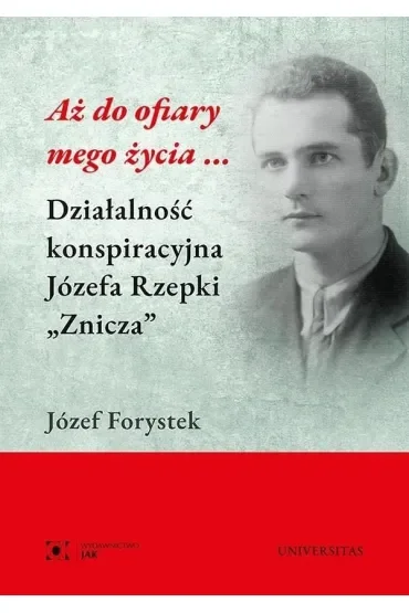 Aż do ofiary mego życia... Działalność konspiracyjna Józefa Rzepki "Znicza"