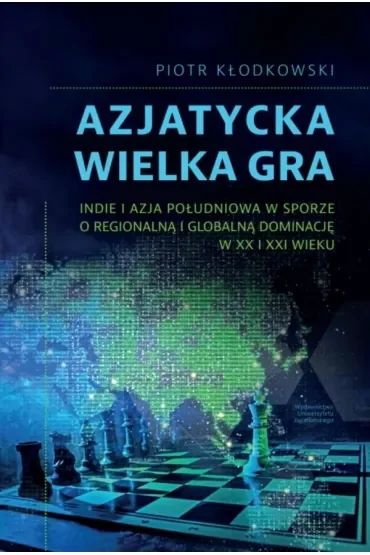 Azjatycka Wielka Gra. Indie i Azja Południowa w sporze o regionalną i globalną dominację w XX i XXI wieku