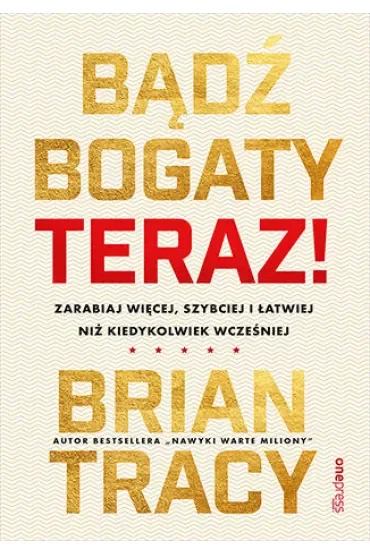 Bądź bogaty. Teraz! Zarabiaj więcej, szybciej i łatwiej niż kiedykolwiek wcześniej