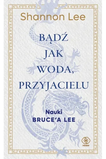 Bądź jak woda, przyjacielu. Nauki Bruce`a Lee