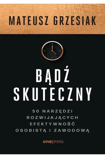 Bądź skuteczny. 50 narzędzi rozwijających efektywność osobistą i zawodową
