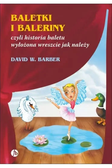 Baletki i baleriny, czyli historia baletu wyłożona wreszcie jak należy