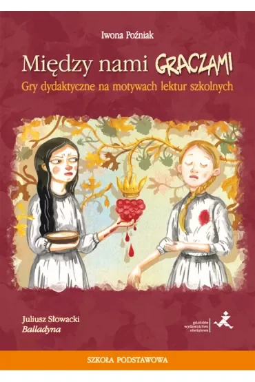 Balladyna. Między nami graczami. Gry dydaktyczne na motywach lektur szkolnych. Szkoła podstawowa
