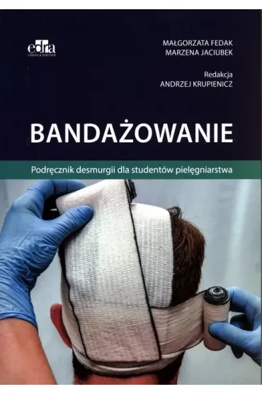 Bandażowanie. Podręcznik desmurgii dla studentów pielęgniarstwa