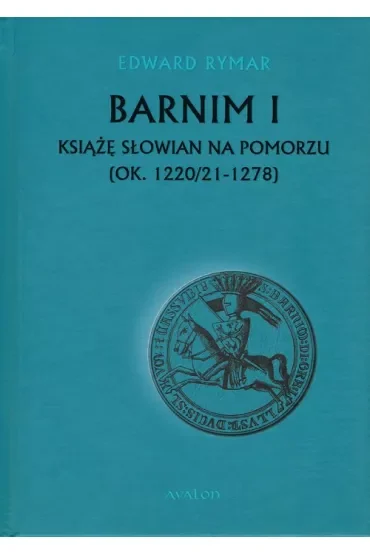 Barnim I Książe Słowian na Pomorzu (ok. 1220/21-1278)