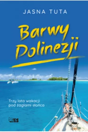 Barwy Polinezji. Trzy lata wakacji pod żaglami słońca