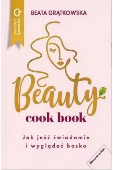 Beauty cook book. Jak jeść świadomie i wyglądać bosko