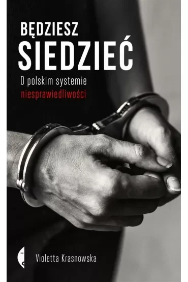 Będziesz siedzieć. O polskim systemie niesprawiedliwości