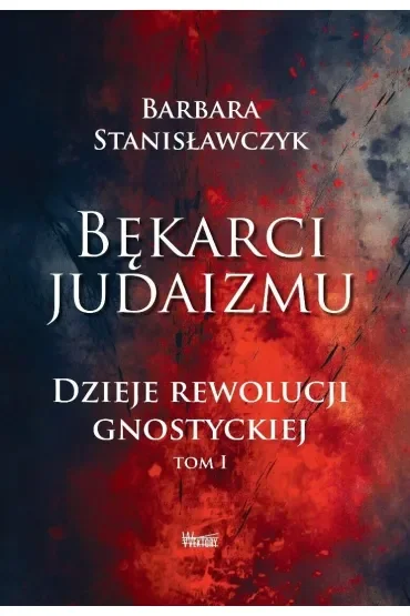 Bękarci Judaizmu. Dzieje rewolucji gnostyckiej T.1