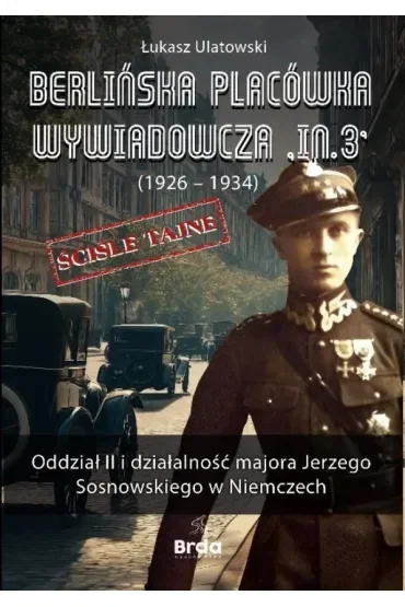 Berlińska placówka wywiadowcza „In.3” (1926 - 1934). Oddział II i działalność majora Jerzego Sosnowskiego w Niemczech