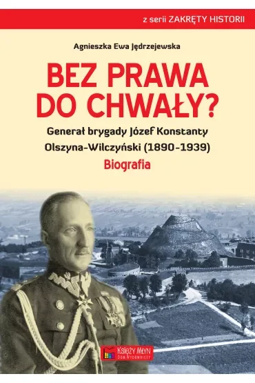 Bez prawa do chwały generał brygady józef konstanty olszyna-wilczyński (1890–1939)