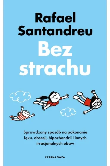 Bez strachu. Sprawdzony sposób na pokonanie lęku, obsesji, hipochondrii i innych irracjonalnych obaw
