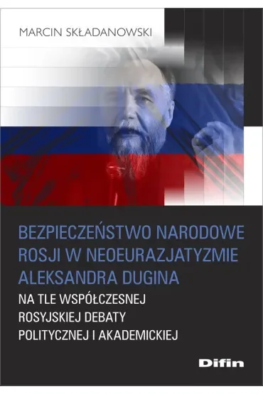 Bezpieczeństwo narodowe Rosji w neoeurazjatyzmie Aleksandra Dugina na tle współczesnej rosyjskiej debaty politycznej i akademickiej