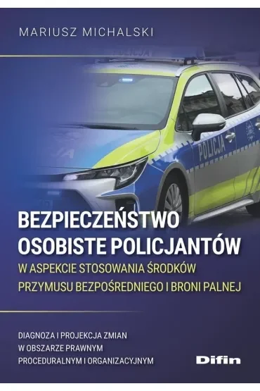 Bezpieczeństwo osobiste policjantów w aspekcie stosowania środków przymusu bezpośredniego i broni palnej. Diagnoza i projekcja zmian w obszarze prawnym proceduralnym i organizacyjnym