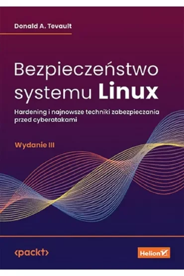 Bezpieczeństwo systemu Linux. Hardening i najnowsze techniki zabezpieczania przed cyberatakami