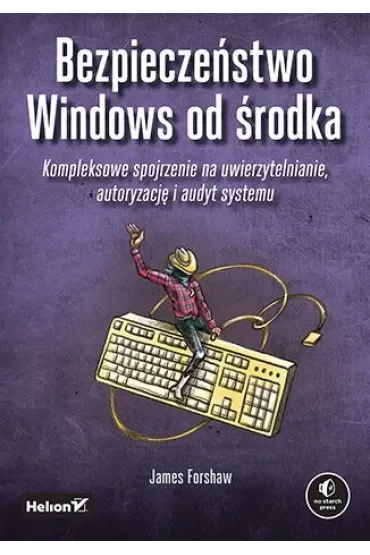 Bezpieczeństwo Windows od środka. Kompleksowe spojrzenie na uwierzytelnianie, autoryzację i audyt systemu