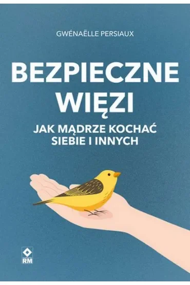 Bezpieczne więzi. Jak mądrze kochać siebie i innych