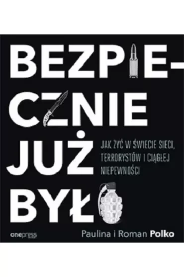 Bezpiecznie już było. Jak żyć w świecie sieci, terrorystów i ciągłej niepewności