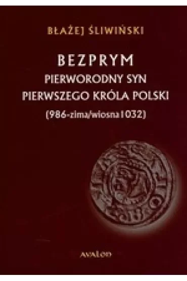 Bezprym pierworodny syn pierwszego króla Polski (986 - zima/wiosna 1032)