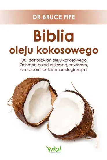 Biblia oleju kokosowego. 1001 zastosowań oleju kokosowego. Ochrona przed cukrzycą, zawałem, chorobami autoimmunologicznymi