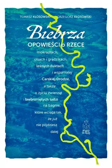 Biebrza. Opowieści o rzece, mokradłach, olsach i grądzikach, leśnych duktach i wspaniałej Carskiej Drodze, a także o życiu zwierząt i biebrzniętych ludzi na bagnie, które wciąga tak, że już nie pójdzi