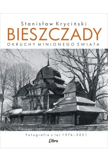 Bieszczady. Okruchy minionego świata. Fotografie z lat 1976–2021