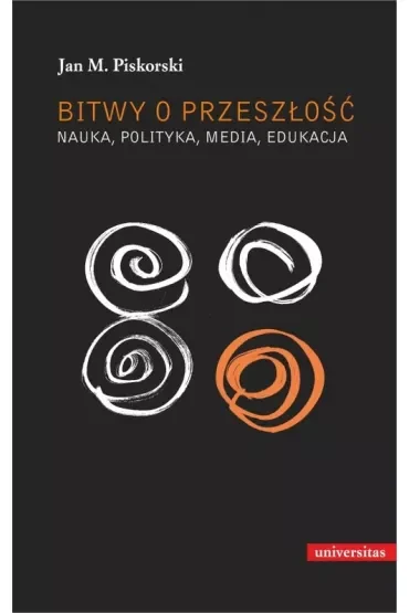Bitwy o przeszłość. Nauka, polityka, media, edukacja
