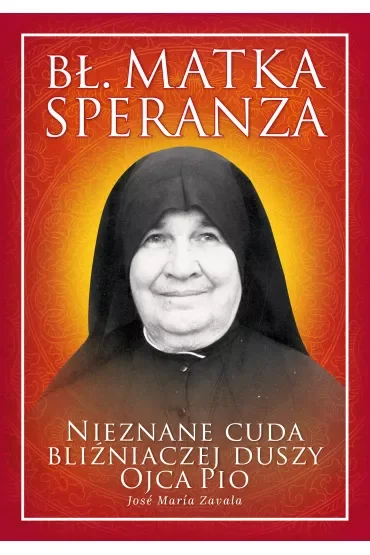 Bł. Matka Speranza. Nieznane cuda bliźniaczej duszy ojca Pio