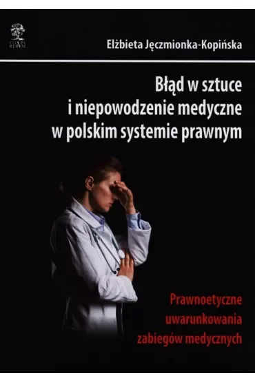 Błąd w sztuce i niepowodzenie medyczne w polskim systemie prawnym. Prawnoetyczne uwarunkowania zabiegów medycznych