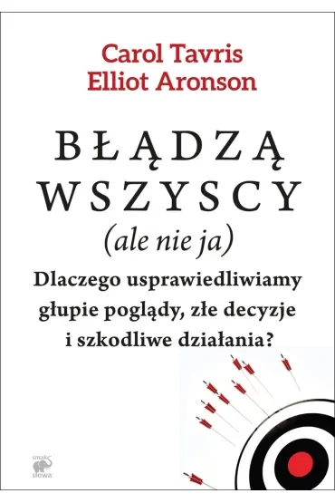 Błądzą wszyscy (ale nie ja). Dlaczego usprawiedliwiamy głupie poglądy, złe decyzje i szkodliwe działania?
