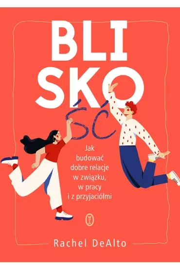 Bliskość. Jak budować dobre relacje w związku, pracy i z przyjaciółmi