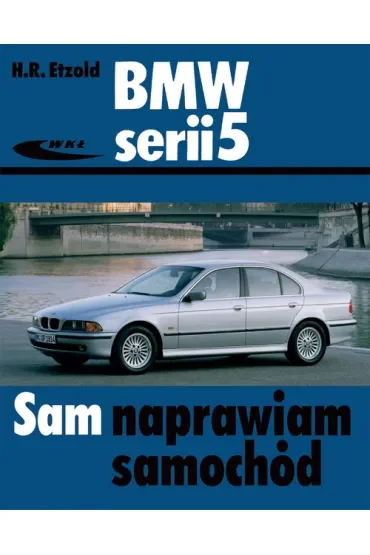 Sam naprawiam swój samochód. BMW serii 5 sedan i kombi od grudnia 1995 do czerwca 2003