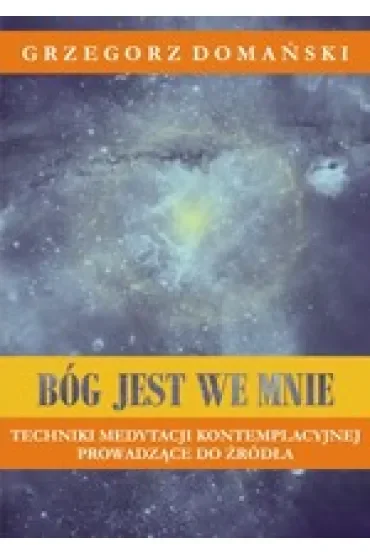 Bóg jest we mnie. Techniki medytacji kontemplacyjnej prowadzące do źródła