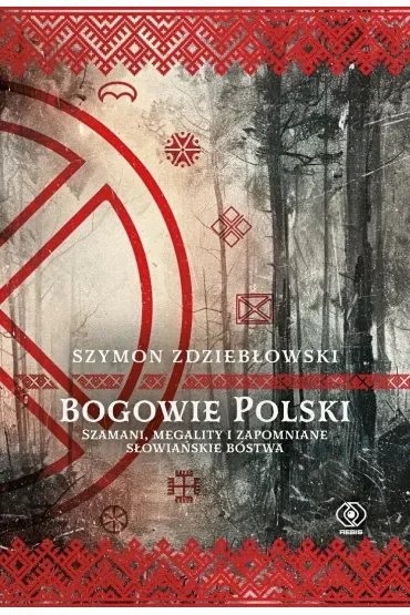 Bogowie Polski. Szamani, megality i zapomniane słowiańskie bóstwa