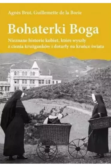 Bohaterki Boga. Nieznane historie kobiet, które wyszły z cienia krużganków i dotarły na krańce świata
