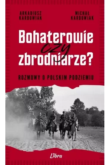 Bohaterowie czy zbrodniarze? Rozmowy o polskim podziemiu